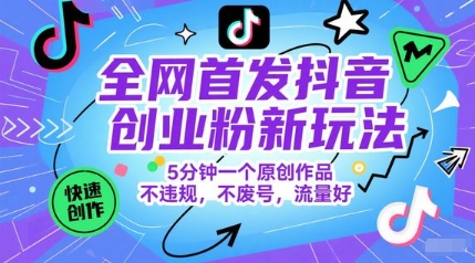 全网首发抖音创业粉新玩法,5分钟一个原创作品,不违规,不废号,流量好