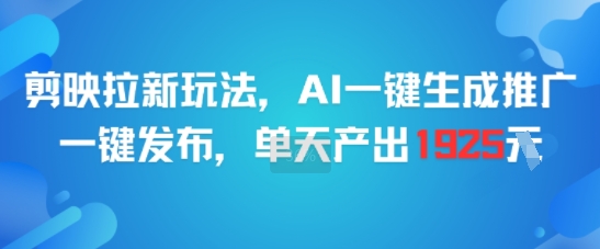 剪映拉新玩法,AI一键生成推广,一键发布,单天最高产出1925
