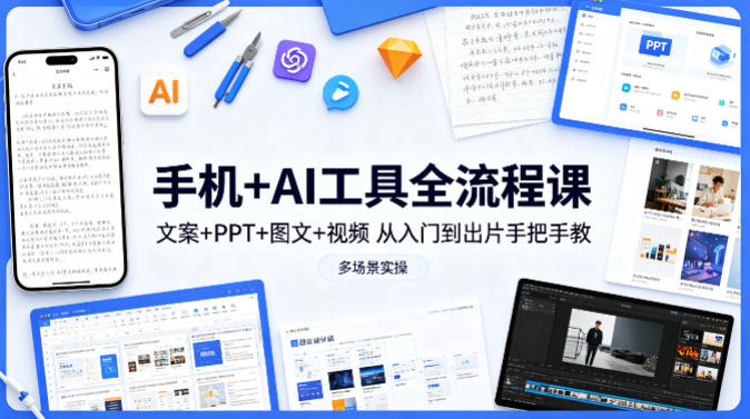 手机+AI工具全流程课，文案+PPT+图文+视频，从入门到出片手把手教，多场景实操（更新）