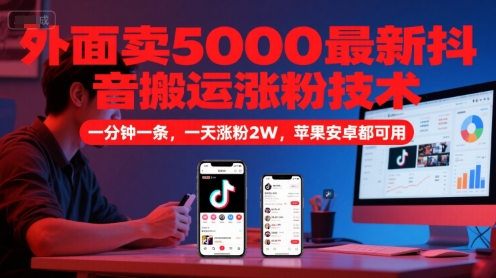 外面卖5000最新抖音搬运涨粉技术,新玩法,一分钟一条,一天涨粉2W,苹果安卓都可用