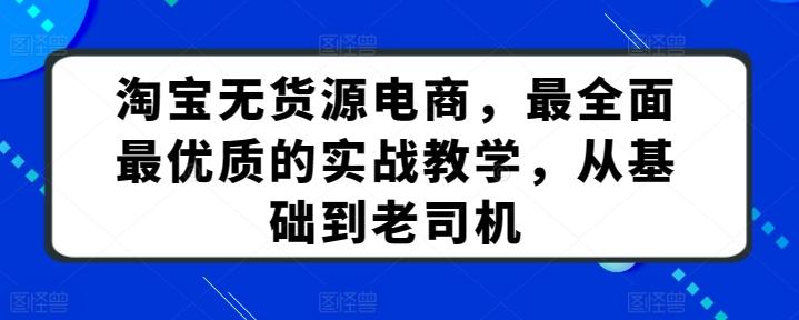 淘宝无货源电商,最全面最优质的实战教学,从基础到老司机