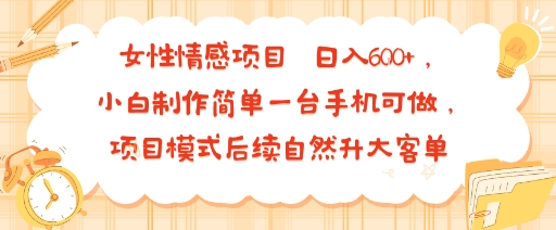 女性情感项目 小白制作简单一台手机可做 项目模式后续自然升大客单&nbsp;日入6张
