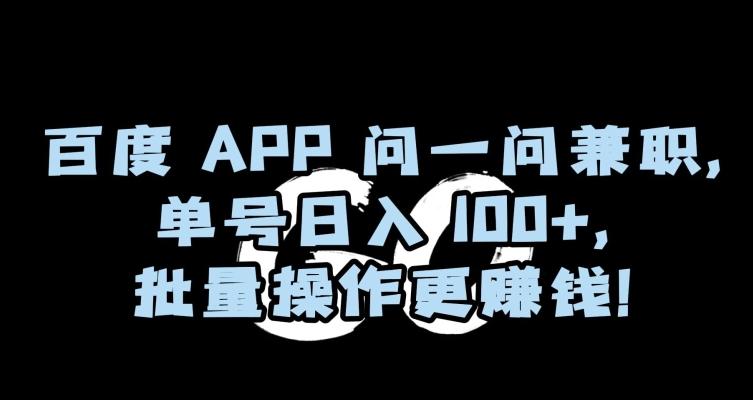 百度APP问一问兼职,单号日入100+,批量操作更赚钱【揭秘】