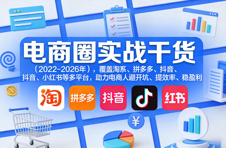 电商圈实战干货(2023-2026年),覆盖淘系、拼多多、抖音、小红书等多平台,助力电商人避开坑、提效率、稳盈利(更新08月16日)