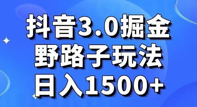 抖音3.0掘金,野路子玩法,实操日入1500+